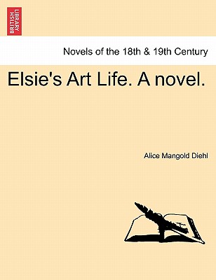 Elsie's Art Life. a Novel. - Diehl, Alice Mangold