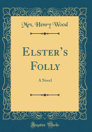 Elster's Folly: A Novel (Classic Reprint)