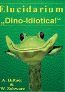 Elucidarium: "Dino-Idiotica" Das schr?gste Dinosaurierbuch aller Urzeiten!