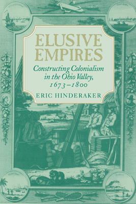 Elusive Empires: Constructing Colonialism in the Ohio Valley, 1673-1800 - Hinderaker, Eric