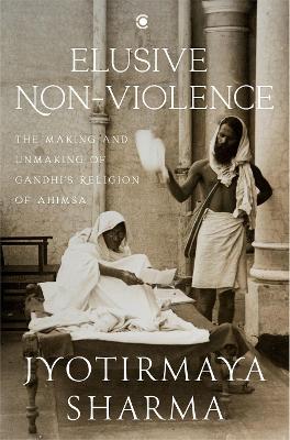 Elusive Nonviolence: The Making and Unmaking of Gandhi's Religion of Ahimsa - Sharma, Jyotirmaya