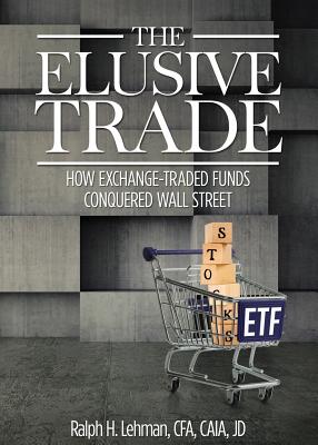 Elusive Trade: How Exchange-Traded Funds Conquered Wall Street - Lehman, Ralph H