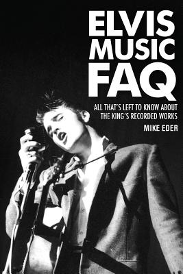 Elvis Music FAQ: All That's Left to Know About the King's Recorded Works - Eder, Mike