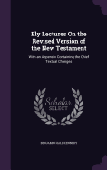 Ely Lectures On the Revised Version of the New Testament: With an Appendix Containing the Chief Textual Changes