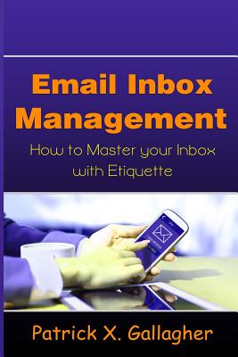 Email Inbox Management: How to Master Your Inbox with Etiquette - Gallagher, Patrick X