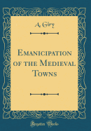 Emanicipation of the Medieval Towns (Classic Reprint)