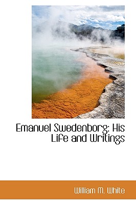 Emanuel Swedenborg: His Life and Writings - White, William M