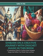 Embark on a Creative Journey with Crochet Magic in this Book: A Comprehensive Guide for Crafting Unique Handmade Designs that Reflect Your Artistic Vision and Style - Sara W Ives