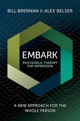Embark Psychedelic Therapy for Depression: A New Approach for the Whole Person - Brennan, Bill, and Belser, Alex
