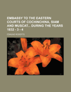 Embassy to the Eastern Courts of Cochinchina, Siam and Muscat During the Years 1832 - 3 - 4