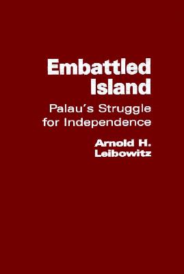 Embattled Island: Palau's Struggle for Independence - Leibowitz, Arnold