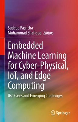 Embedded Machine Learning for Cyber-Physical, Iot, and Edge Computing: Use Cases and Emerging Challenges - Pasricha, Sudeep (Editor), and Shafique, Muhammad (Editor)