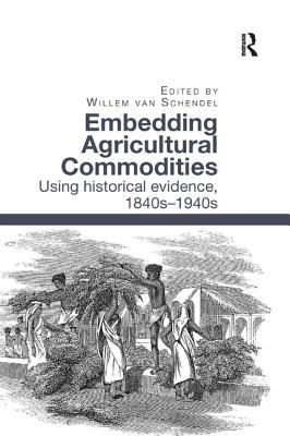 Embedding Agricultural Commodities: Using historical evidence, 1840s-1940s - van Schendel, Willem (Editor)