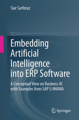 Embedding Artificial Intelligence Into Erp Software: A Conceptual View on Business AI with Examples from SAP S/4hana - Sarferaz, Siar