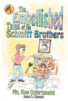 Embellished Tales of the Schmitt Brothers: Volume 1 My, How Unfortuneate! - Clements, James