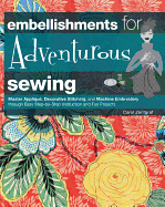 Embellishments for Adventurous Sewing: Master Applique, Decorative Stitching, and Machine Embroidery Through Easy Step-by-step Instruction and Fun Projects