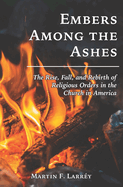 Embers Among the Ashes: The Rise, Fall, and Rebirth of the Religious Orders in America