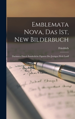 Emblemata nova, das ist, New Bilderbuch: Darinnen durch sonderliche Figuren der jetzigen Welt Lauff - Friedrich