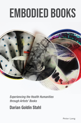 Embodied Books: Experiencing the Health Humanities through Artists' Books - Vaccarella, Maria (Editor), and Myers, Kimberly (Editor), and Stahl, Darian Goldin