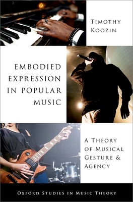 Embodied Expression in Popular Music: A Theory of Musical Gesture and Agency - Koozin, Timothy