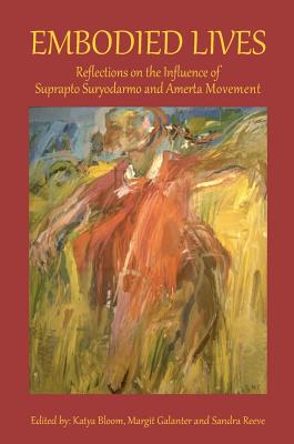 Embodied Lives: Reflections on the Influence of Suprapto Suryodarmo and  Amerta Movement - Bloom, Katya (Editor), and Galanter, Margit (Editor), and Reeve, Sandra (Editor)