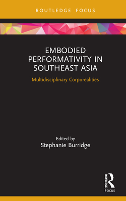 Embodied Performativity in Southeast Asia: Multidisciplinary Corporealities - Burridge, Stephanie (Editor)