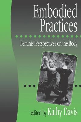 Embodied Practices: Feminist Perspectives on the Body - Davis, Kathy (Editor)