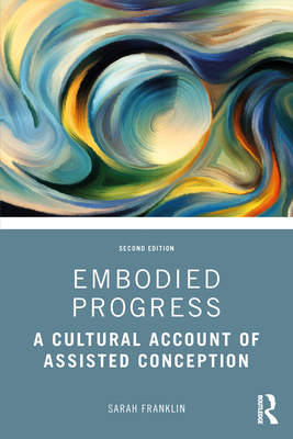 Embodied Progress: A Cultural Account of Assisted Conception - Franklin, Sarah