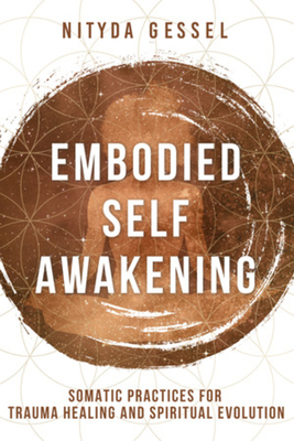 Embodied Self Awakening: Somatic Practices for Trauma Healing and Spiritual Evolution - Gessel, Nityda
