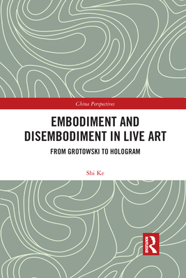 Embodiment and Disembodiment in Live Art: From Grotowski to Hologram - Shi, Ke