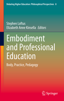 Embodiment and Professional Education: Body, Practice, Pedagogy - Loftus, Stephen (Editor), and Kinsella, Elizabeth Anne (Editor)
