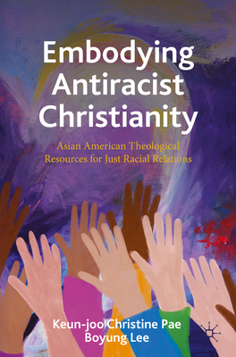 Embodying Antiracist Christianity: Asian American Theological Resources for Just Racial Relations - Pae, Keun-joo Christine (Editor), and Lee, Boyung (Editor)