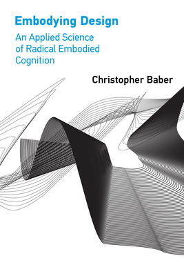 Embodying Design: An Applied Science of Radical Embodied Cognition - Baber, Christopher