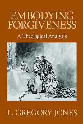 Embodying Forgiveness: A Theological Analysis - Jones, L Gregory