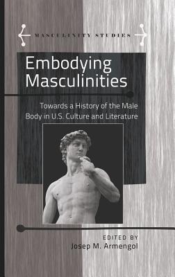 Embodying Masculinities: Towards a History of the Male Body in U.S. Culture and Literature - Armengol, Jose (Editor), and Carab, Angels