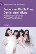 Embodying Middle Class Gender Aspirations: Perspectives from China's Privileged Young Women