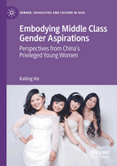 Embodying Middle Class Gender Aspirations: Perspectives from China's Privileged Young Women