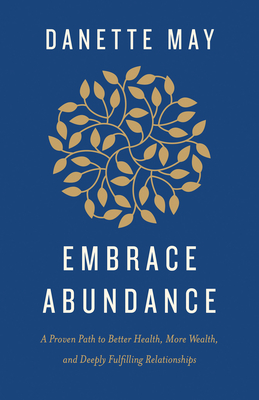 Embrace Abundance: A Proven Path to Better Health, More Wealth, and Deeply Fulfilling Relationships - May, Danette