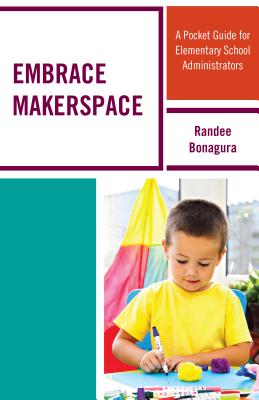 Embrace Makerspace: A Pocket Guide for Elementary School Administrators - Bonagura, Randee