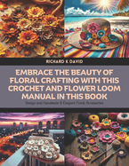 Embrace the Beauty of Floral Crafting with this Crochet and Flower Loom Manual in this Book: Design and Handmade 8 Elegant Floral Accessories