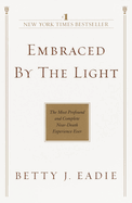 Embraced by the Light: The Most Profound and Complete Near-Death Experience Ever