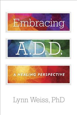 Embracing A.D.D.: A Healing Perspective - Weiss, Lynn, Ph.D.