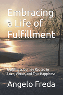 Embracing a Life of Fulfillment: Building a Journey Rooted in Love, Virtue, and True Happiness