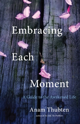 Embracing Each Moment: A Guide to the Awakened Life - Thubten, Anam