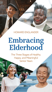 Embracing Elderhood: The Three Stages of Healthy, Happy, and Meaningful Senior Years