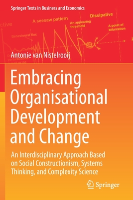 Embracing Organisational Development and Change: An Interdisciplinary Approach Based on Social Constructionism, Systems Thinking, and Complexity Science - van Nistelrooij, Antonie