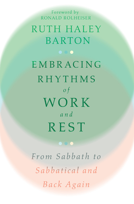 Embracing Rhythms of Work and Rest: From Sabbath to Sabbatical and Back Again - Barton, Ruth Haley, and Rolheiser, Ronald (Foreword by)