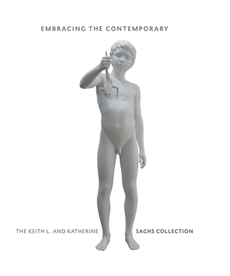 Embracing the Contemporary: The Keith L. and Katherine Sachs Collection - Basualdo, Carlos (Contributions by), and Mecugni, Anna (Contributions by), and Rub, Timothy (Foreword by)