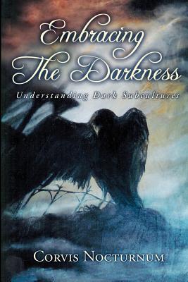 Embracing the Darkness: Understanding Dark Subcultures - Nocturnum, Corvis, and Belanger, Michelle (Introduction by)