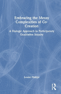 Embracing the Messy Complexities of Co-Creation: A Dialogic Approach to Participatory Qualitative Inquiry